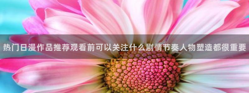 记得香蕉成熟时1粤语：热门日漫作品推荐观看前可以关注什么剧情节奏人物塑造都很重要