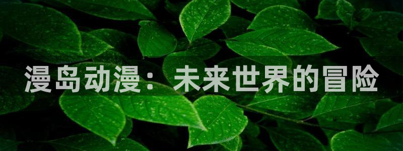 柏安妮香蕉成熟时：漫岛动漫：未来世界的冒险