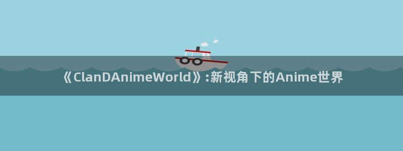 香蕉成熟时 下载：《ClanDAnimeWorld》:新视角下的Anime世界