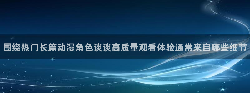 记得香蕉成熟时在线：围绕热门长篇动漫角色谈谈高质量观看体验通常来自哪些细节