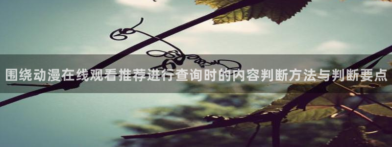 记得香蕉成熟时柏安妮：围绕动漫在线观看推荐进行查询时的内容判断方法与判断要点