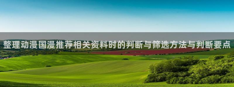 香蕉成熟时在线看：整理动漫国漫推荐相关资料时的判断与筛选方法与判断要点